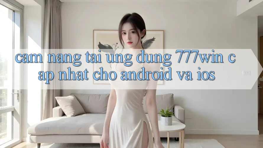 Cẩm nang Tải Ứng dụng 777win Cập Nhật Cho Android và iOS