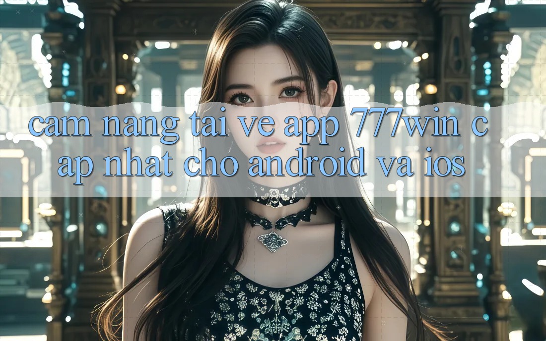 Cẩm nang Tải về App 777win Cập Nhật Cho Android và iOS