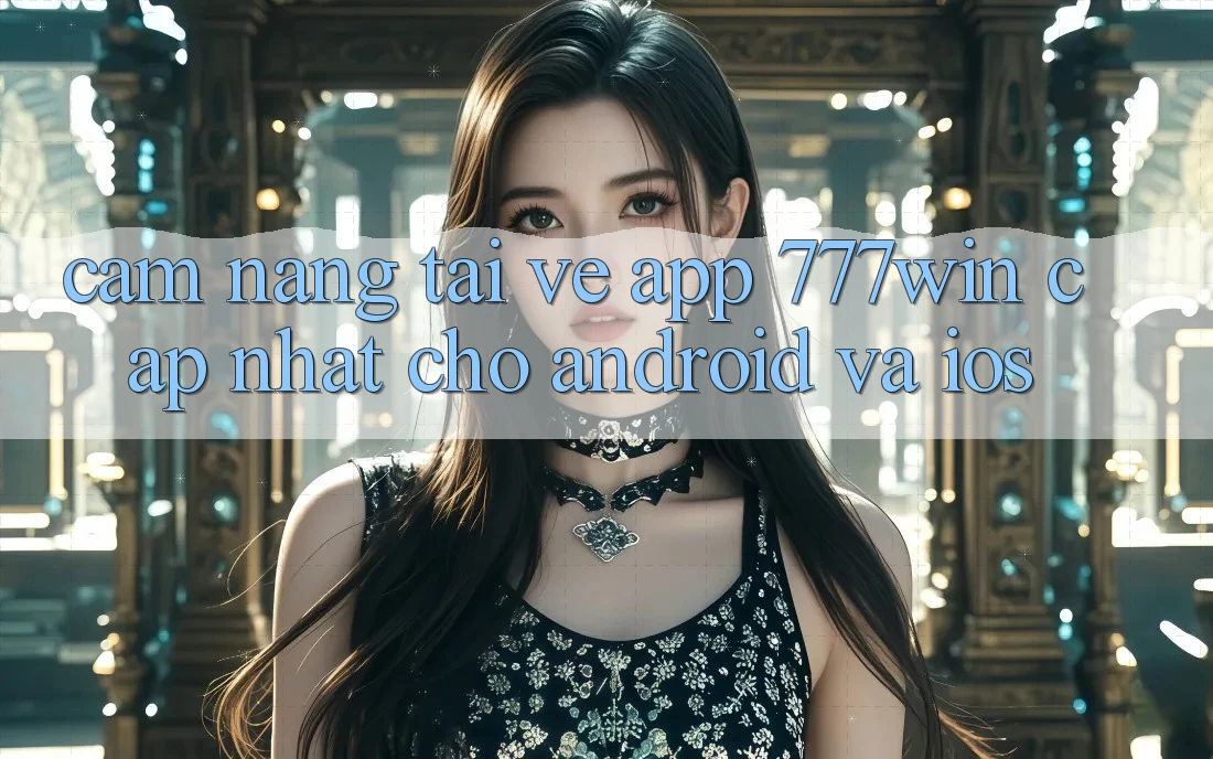 Cẩm nang Tải về App 777win Cập Nhật Cho Android và iOS