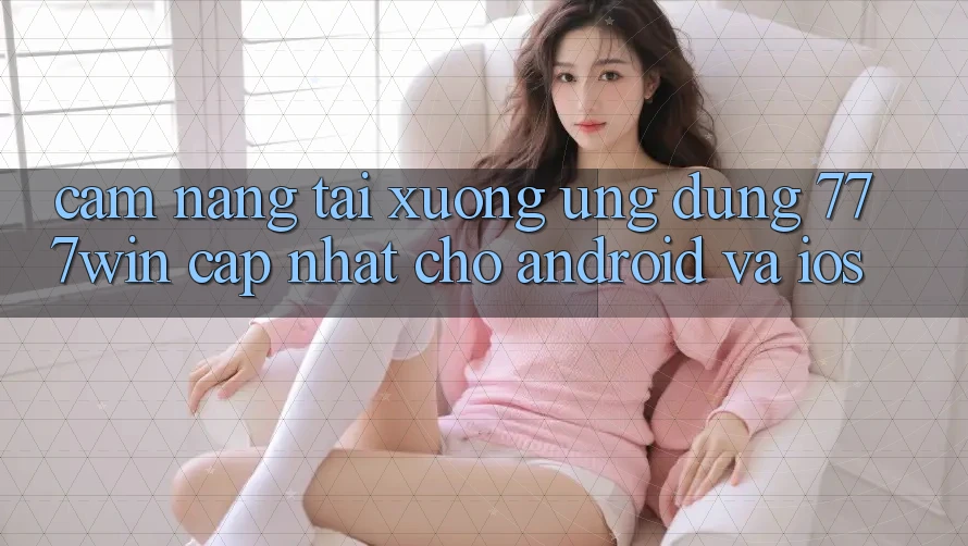 Cẩm nang Tải xuống Ứng dụng 777win Cập Nhật Cho Android và iOS