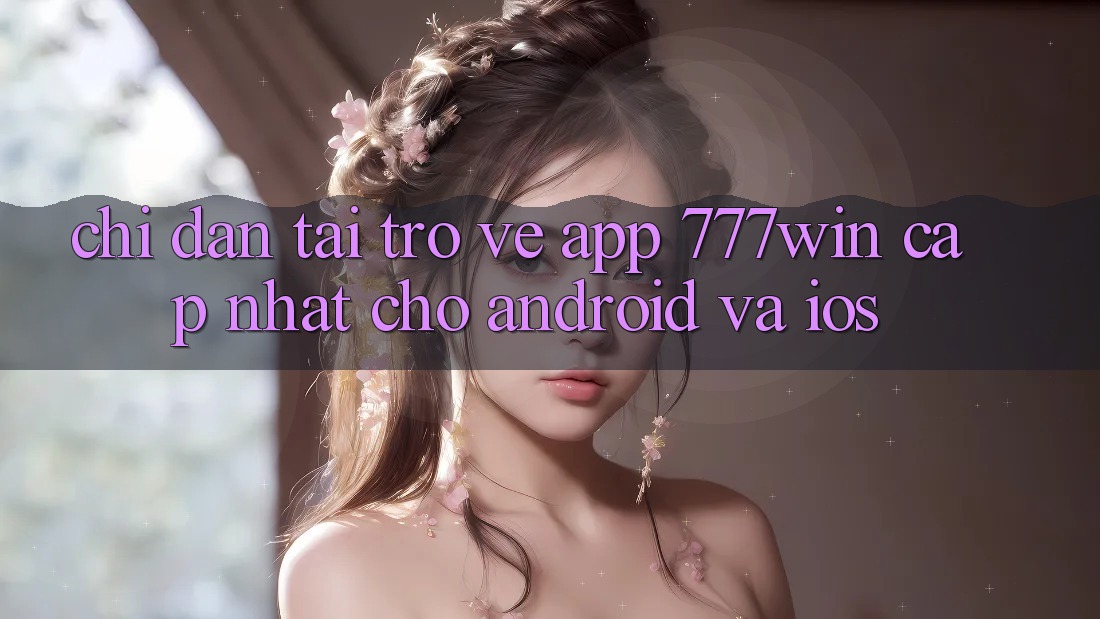 Chỉ dẫn Tải trở về App 777win Cập Nhật Cho Android và iOS