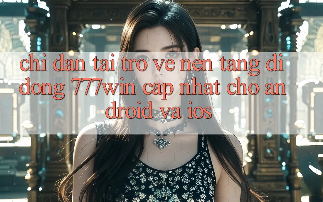 Chỉ dẫn Tải trở về Nền tảng di động 777win Cập Nhật Cho Android và iOS