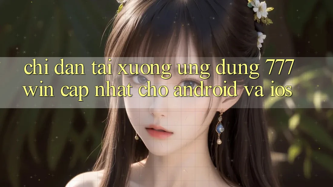 Chỉ dẫn Tải xuống Ứng dụng 777win Cập Nhật Cho Android và iOS