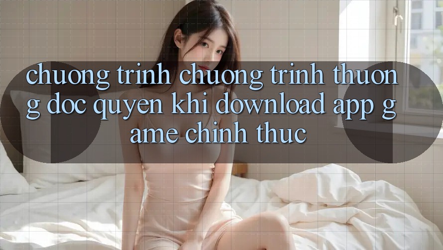 Chương Trình Chương trình thưởng Độc Quyền Khi Download App Game Chính Thức
