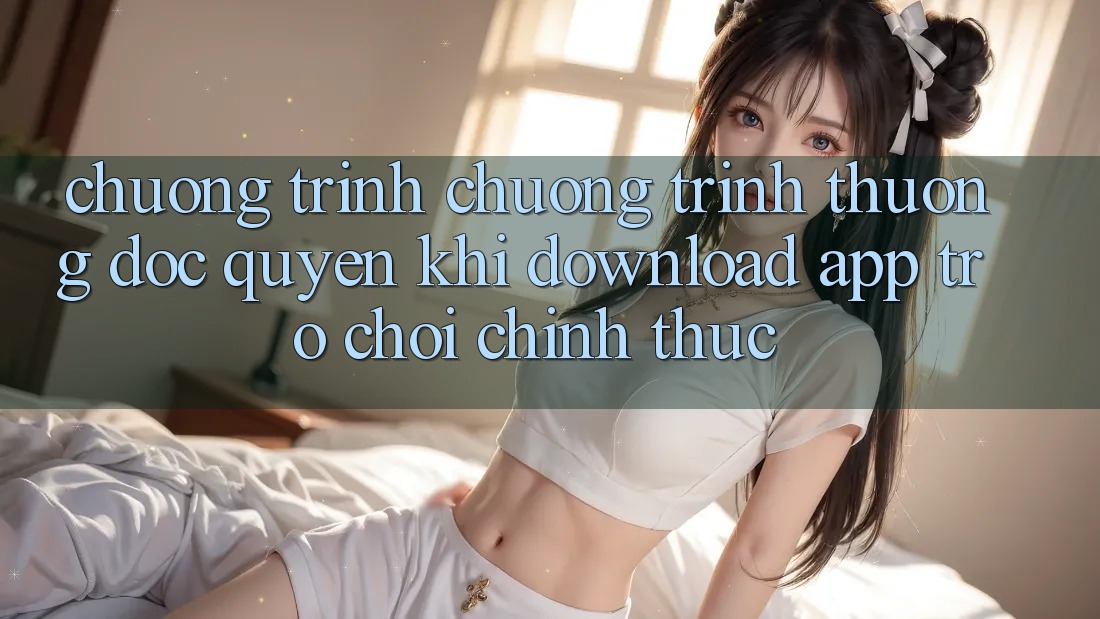 Chương Trình Chương trình thưởng Độc Quyền Khi Download App Trò chơi Chính Thức