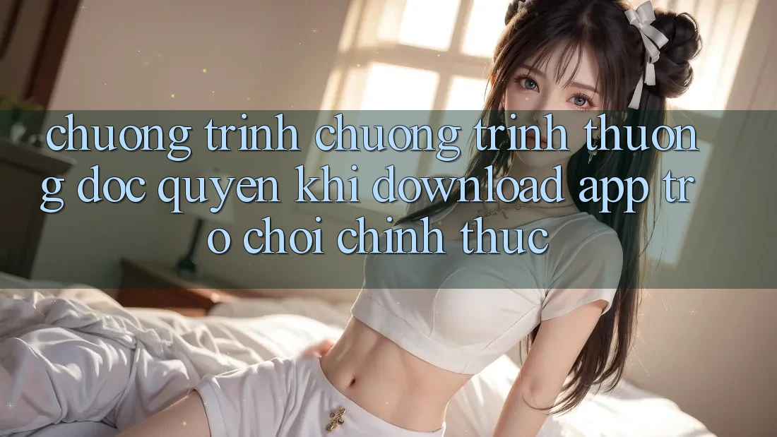 Chương Trình Chương trình thưởng Độc Quyền Khi Download App Trò chơi Chính Thức