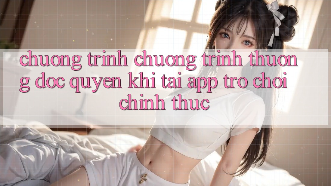 Chương Trình Chương trình thưởng Độc Quyền Khi Tải App Trò chơi Chính Thức