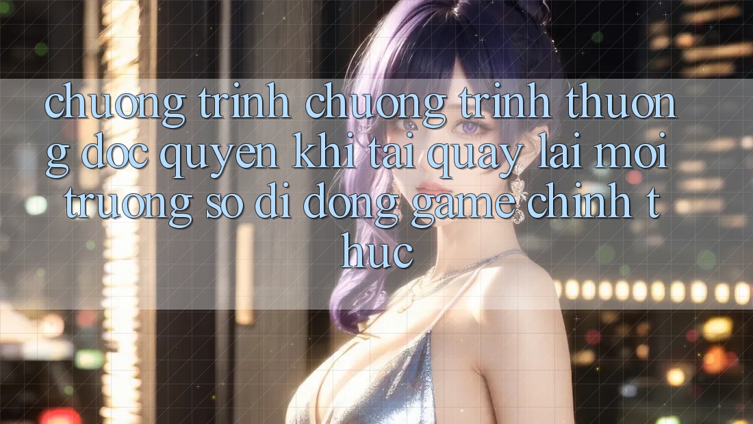 Chương Trình Chương trình thưởng Độc Quyền Khi Tải quay lại Môi trường số di động Game Chính Thức