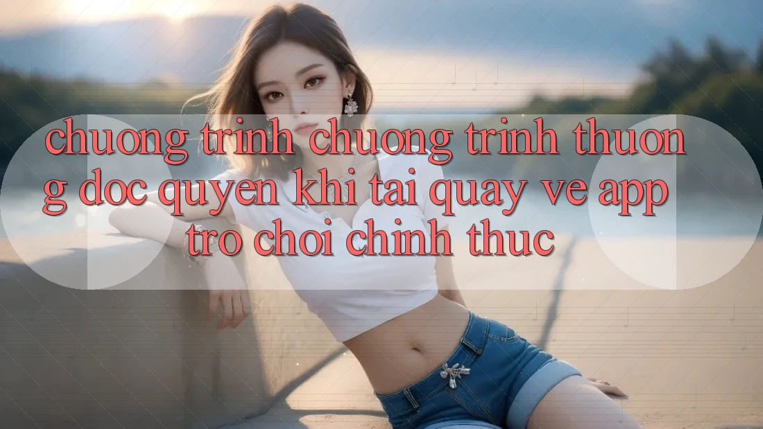 Chương Trình Chương trình thưởng Độc Quyền Khi Tải quay về App Trò chơi Chính Thức