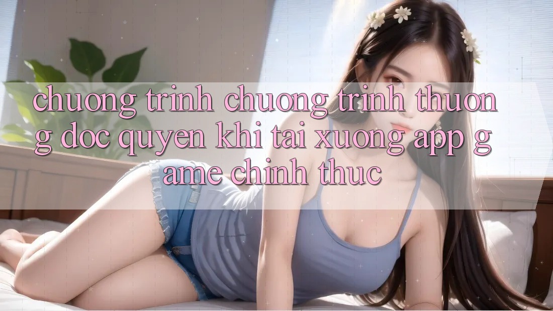 Chương Trình Chương trình thưởng Độc Quyền Khi Tải xuống App Game Chính Thức