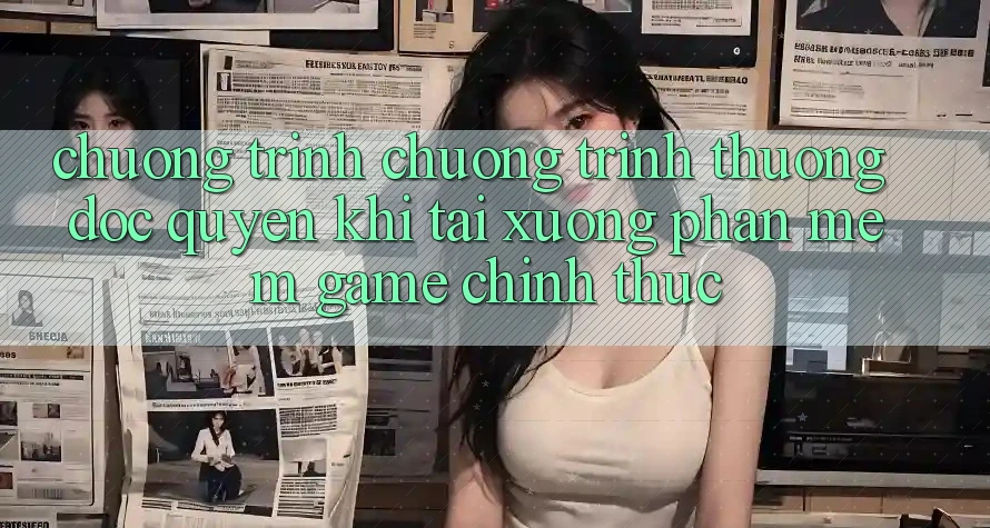 Chương Trình Chương trình thưởng Độc Quyền Khi Tải xuống Phần mềm Game Chính Thức