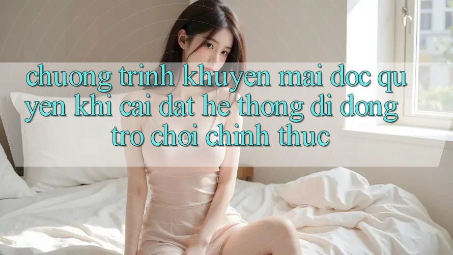Chương Trình Khuyến Mãi Độc Quyền Khi Cài đặt Hệ thống di động Trò chơi Chính Thức