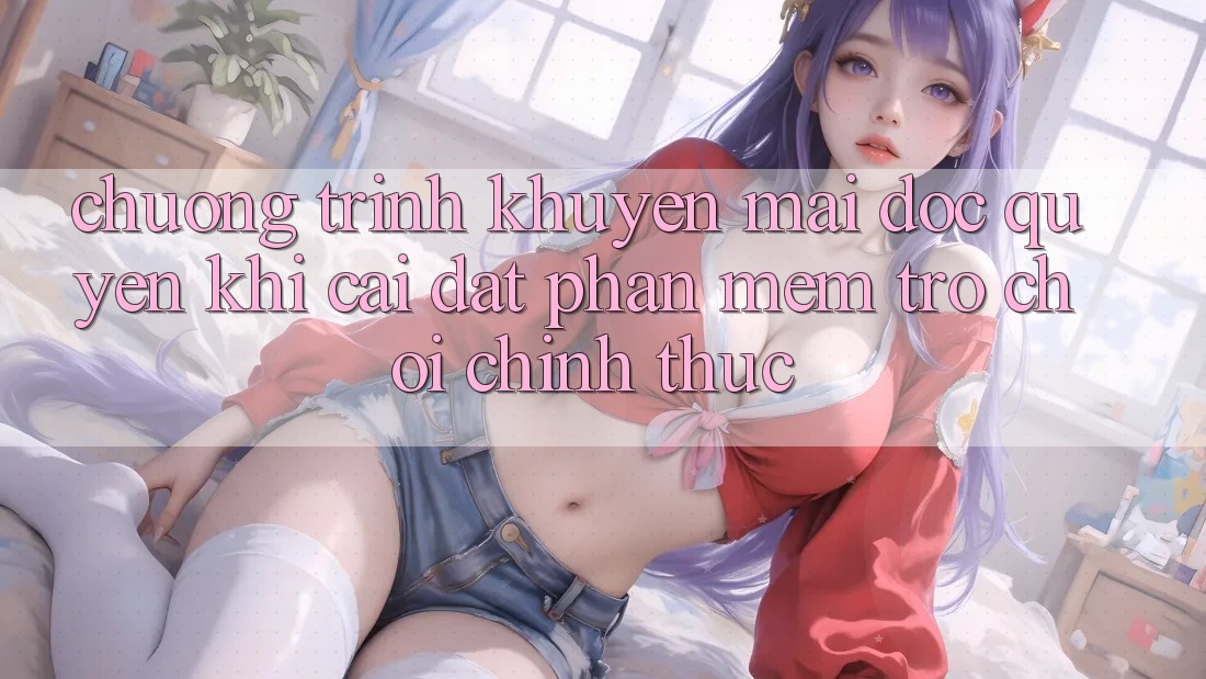Chương Trình Khuyến Mãi Độc Quyền Khi Cài đặt Phần mềm Trò chơi Chính Thức