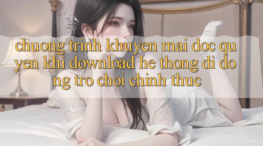 Chương Trình Khuyến Mãi Độc Quyền Khi Download Hệ thống di động Trò chơi Chính Thức