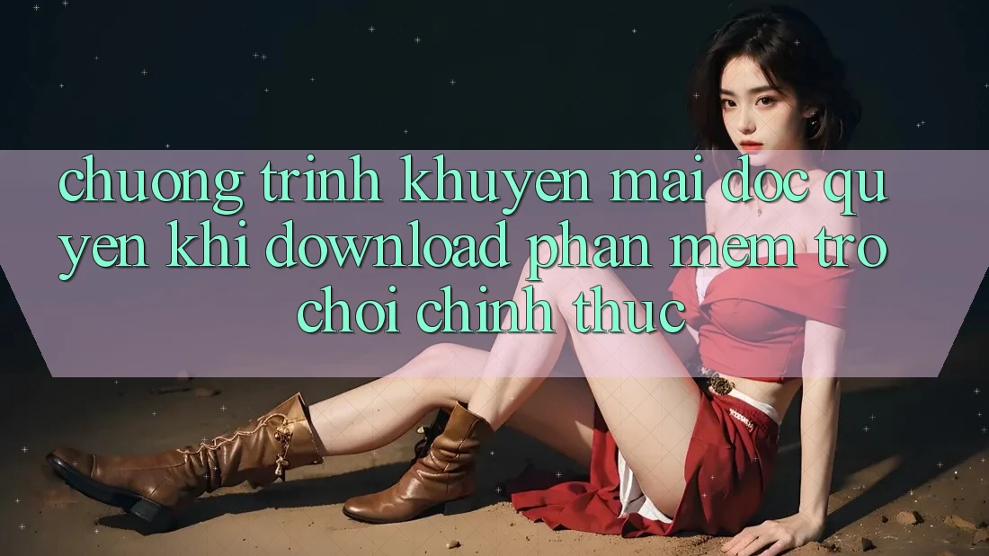 Chương Trình Khuyến Mãi Độc Quyền Khi Download Phần mềm Trò chơi Chính Thức