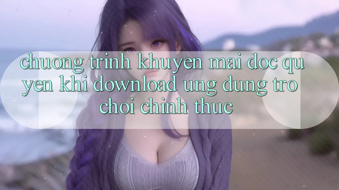 Chương Trình Khuyến Mãi Độc Quyền Khi Download Ứng dụng Trò chơi Chính Thức