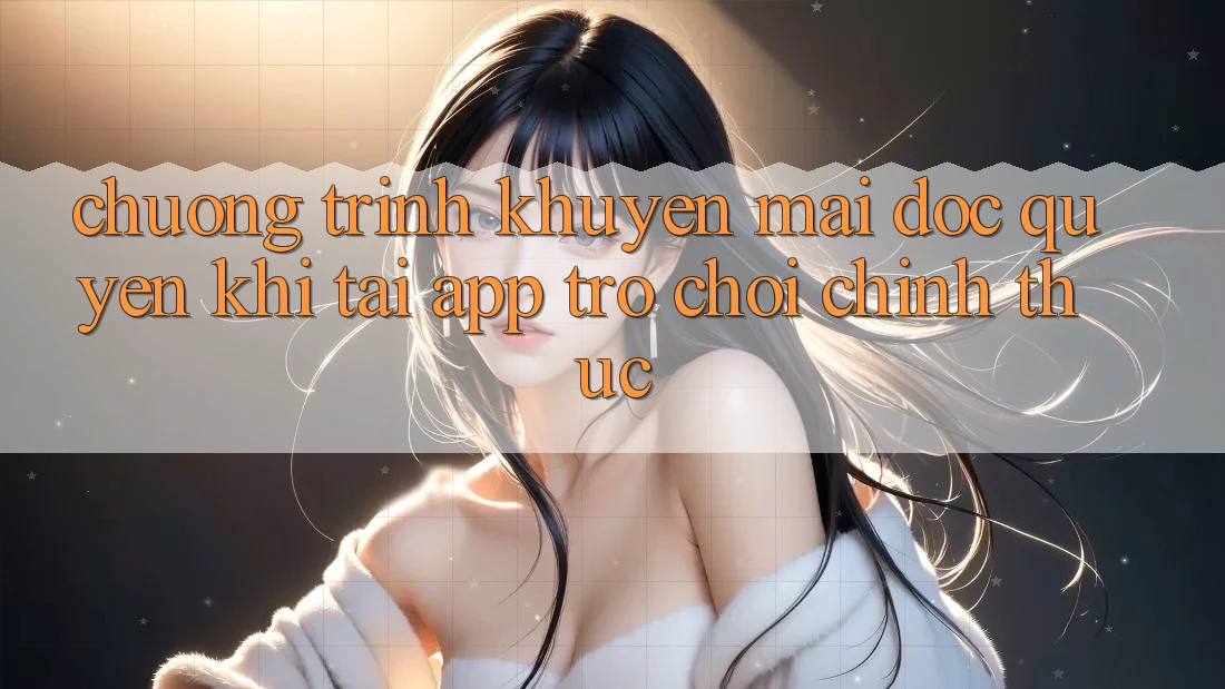 Chương Trình Khuyến Mãi Độc Quyền Khi Tải App Trò chơi Chính Thức