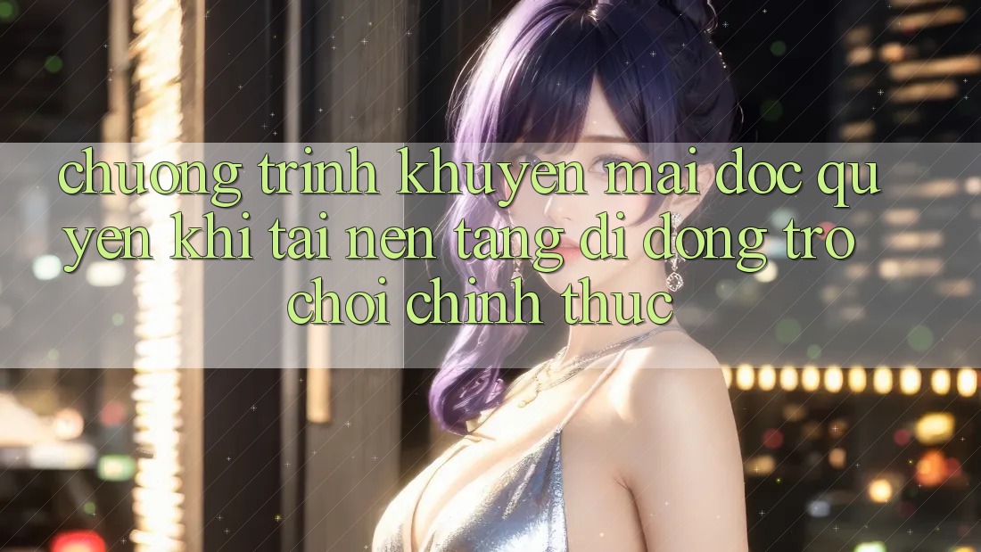 Chương Trình Khuyến Mãi Độc Quyền Khi Tải Nền tảng di động Trò chơi Chính Thức
