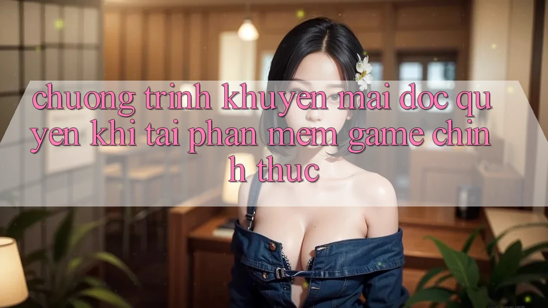Chương Trình Khuyến Mãi Độc Quyền Khi Tải Phần mềm Game Chính Thức