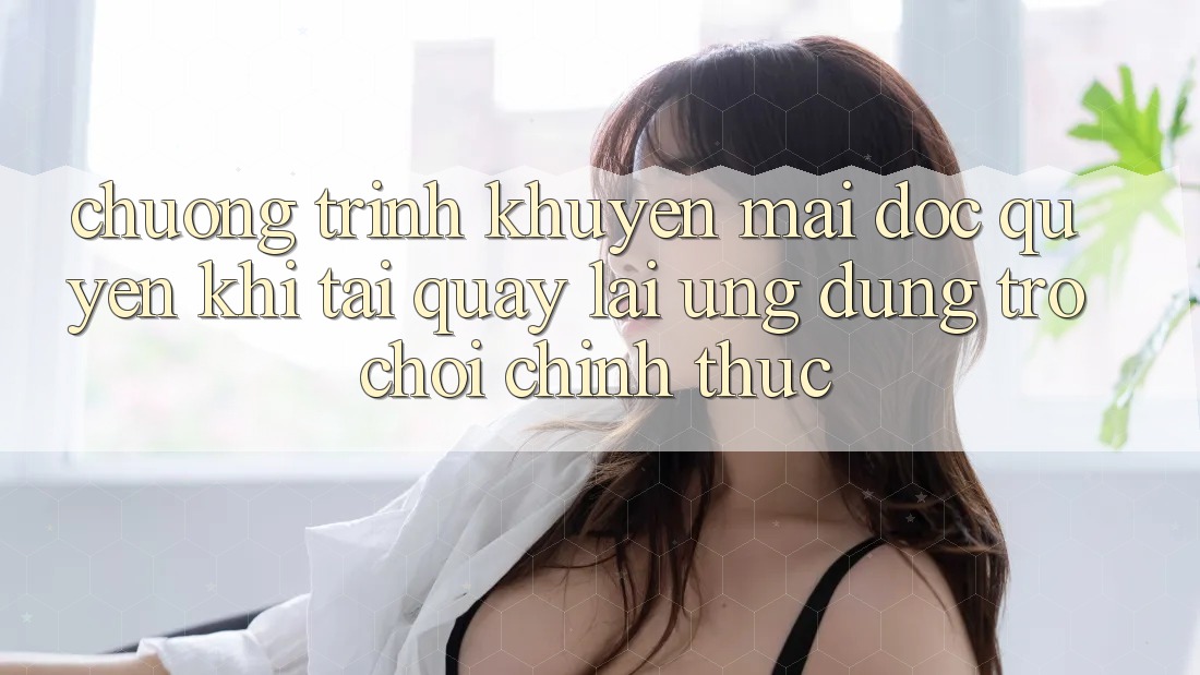 Chương Trình Khuyến Mãi Độc Quyền Khi Tải quay lại Ứng dụng Trò chơi Chính Thức