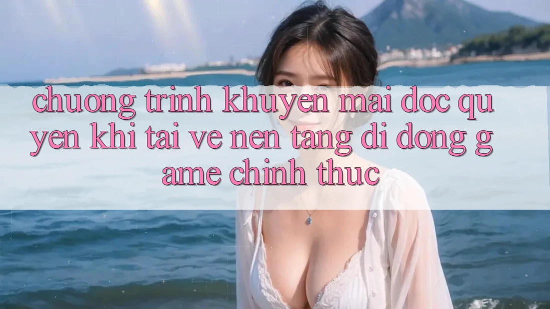 Chương Trình Khuyến Mãi Độc Quyền Khi Tải về Nền tảng di động Game Chính Thức