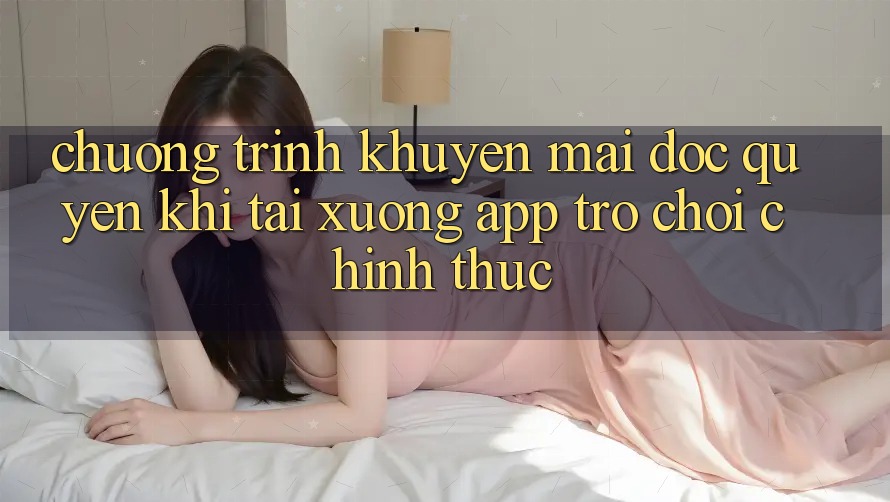 Chương Trình Khuyến Mãi Độc Quyền Khi Tải xuống App Trò chơi Chính Thức
