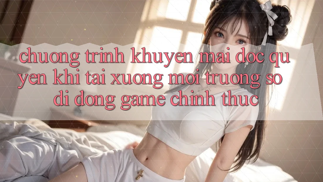 Chương Trình Khuyến Mãi Độc Quyền Khi Tải xuống Môi trường số di động Game Chính Thức