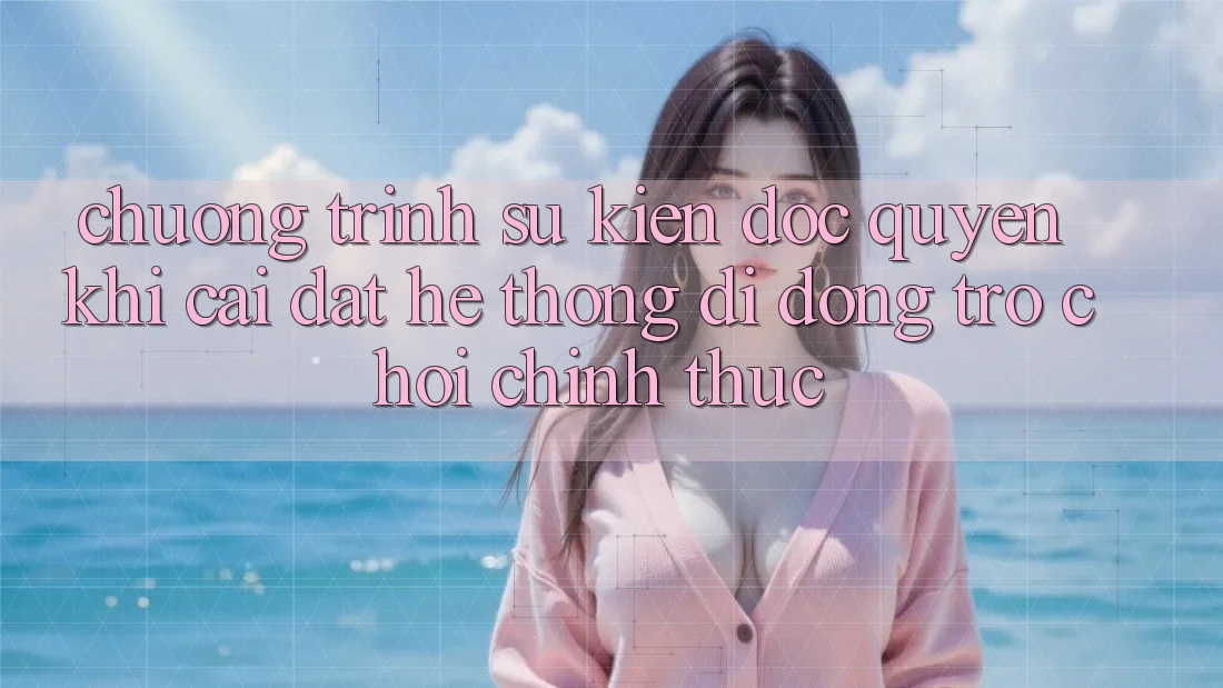 Chương Trình Sự kiện Độc Quyền Khi Cài đặt Hệ thống di động Trò chơi Chính Thức
