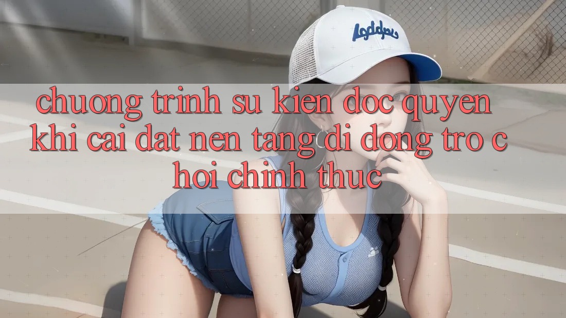 Chương Trình Sự kiện Độc Quyền Khi Cài đặt Nền tảng di động Trò chơi Chính Thức