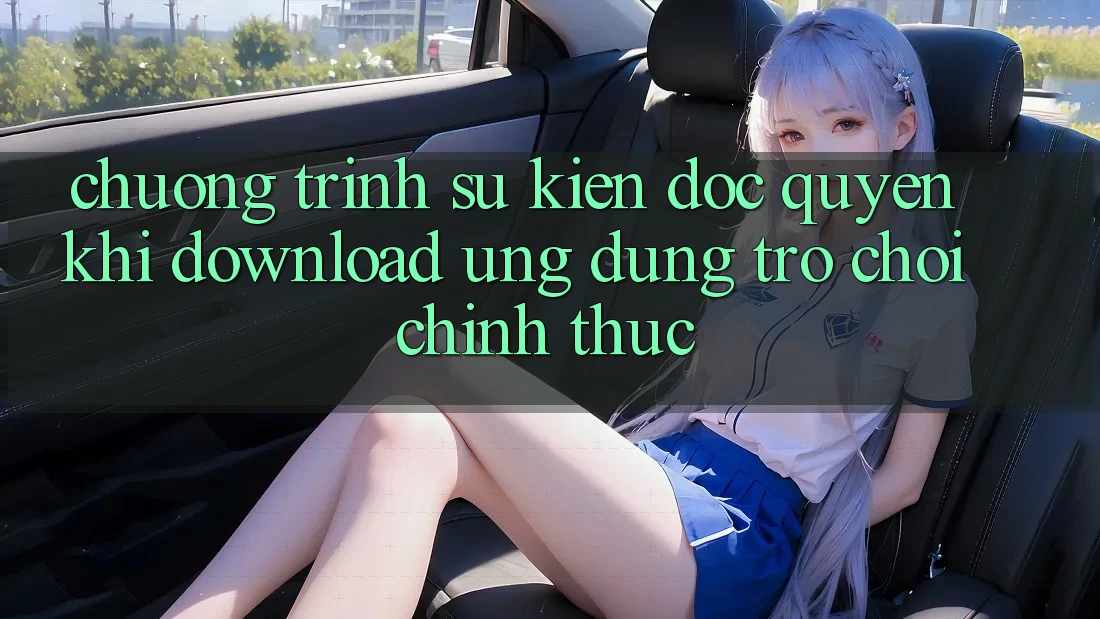 Chương Trình Sự kiện Độc Quyền Khi Download Ứng dụng Trò chơi Chính Thức