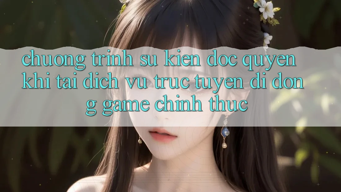 Chương Trình Sự kiện Độc Quyền Khi Tải Dịch vụ trực tuyến di động Game Chính Thức