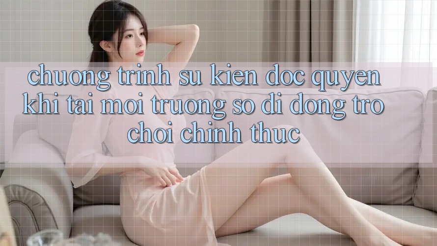 Chương Trình Sự kiện Độc Quyền Khi Tải Môi trường số di động Trò chơi Chính Thức