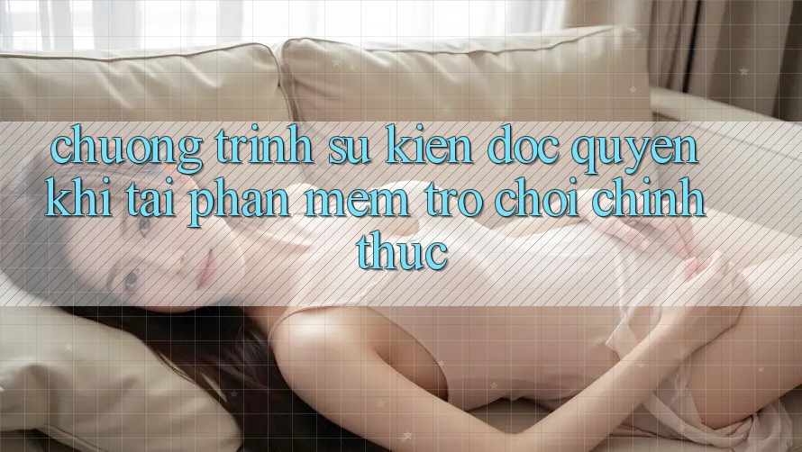 Chương Trình Sự kiện Độc Quyền Khi Tải Phần mềm Trò chơi Chính Thức