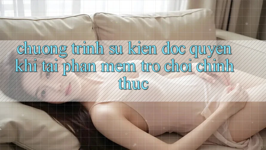 Chương Trình Sự kiện Độc Quyền Khi Tải Phần mềm Trò chơi Chính Thức
