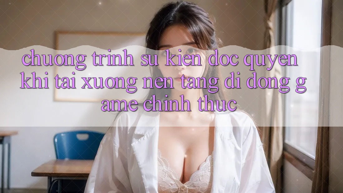 Chương Trình Sự kiện Độc Quyền Khi Tải xuống Nền tảng di động Game Chính Thức