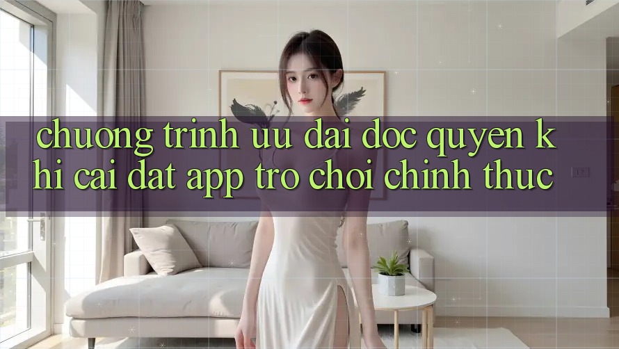 Chương Trình Ưu đãi Độc Quyền Khi Cài đặt App Trò chơi Chính Thức