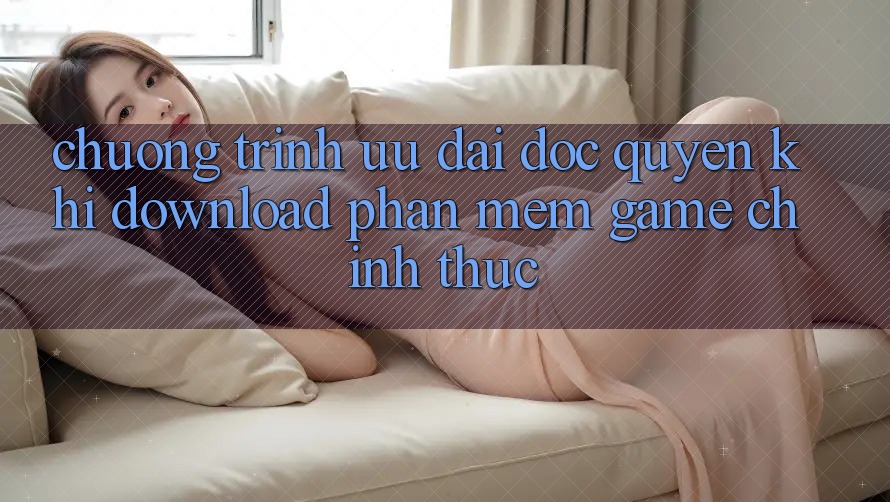 Chương Trình Ưu đãi Độc Quyền Khi Download Phần mềm Game Chính Thức