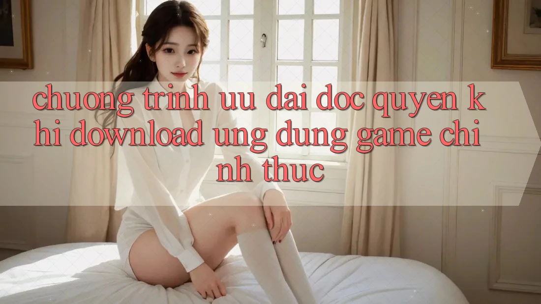 Chương Trình Ưu đãi Độc Quyền Khi Download Ứng dụng Game Chính Thức