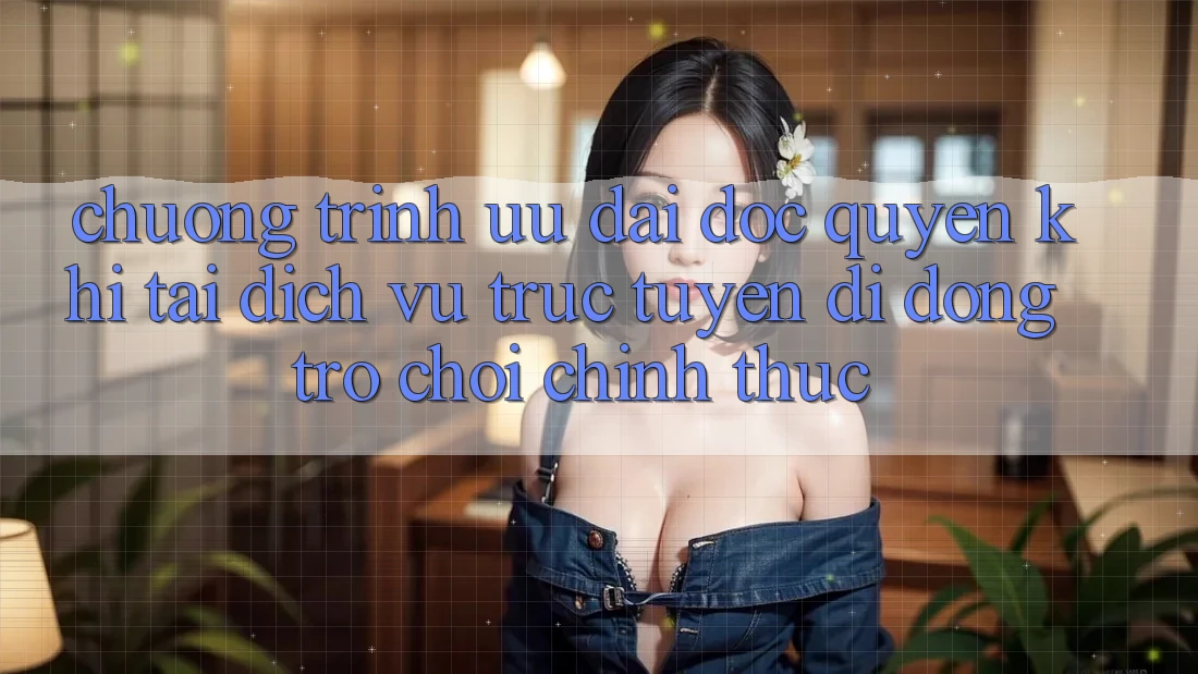 Chương Trình Ưu đãi Độc Quyền Khi Tải Dịch vụ trực tuyến di động Trò chơi Chính Thức
