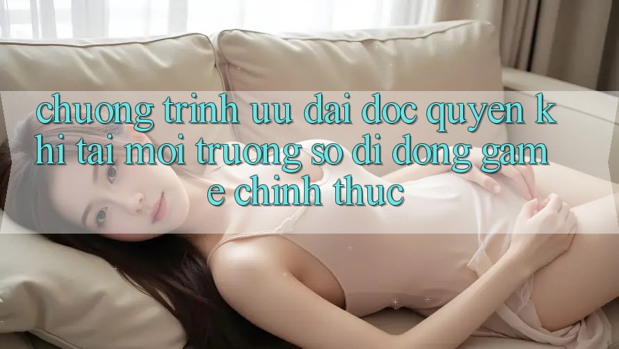 Chương Trình Ưu đãi Độc Quyền Khi Tải Môi trường số di động Game Chính Thức