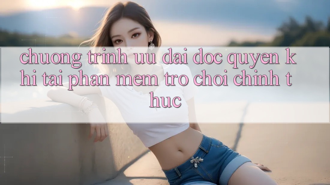 Chương Trình Ưu đãi Độc Quyền Khi Tải Phần mềm Trò chơi Chính Thức