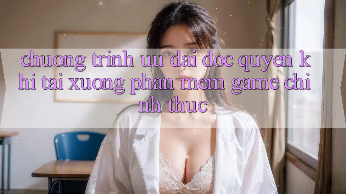 Chương Trình Ưu đãi Độc Quyền Khi Tải xuống Phần mềm Game Chính Thức