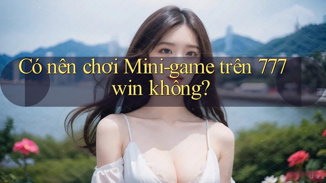 Có nên chơi Mini-game trên 777win không?