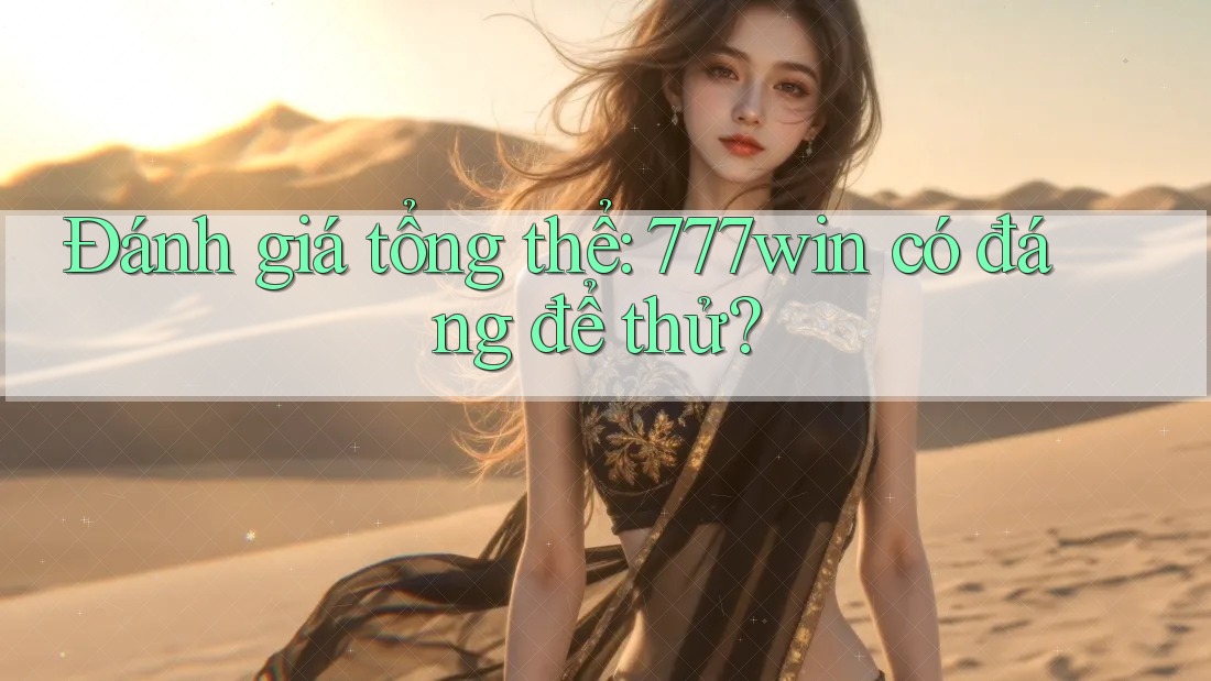 Đánh giá tổng thể: 777win có đáng để thử?