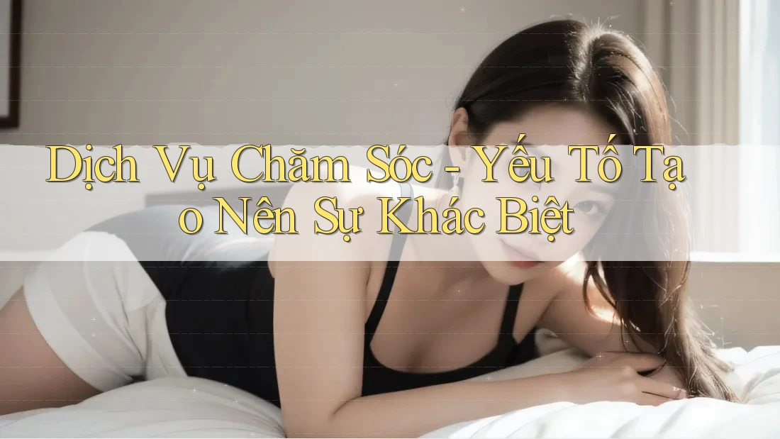 Dịch Vụ Chăm Sóc - Yếu Tố Tạo Nên Sự Khác Biệt