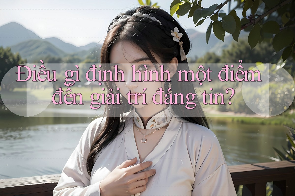 Điều gì định hình một điểm đến giải trí đáng tin?