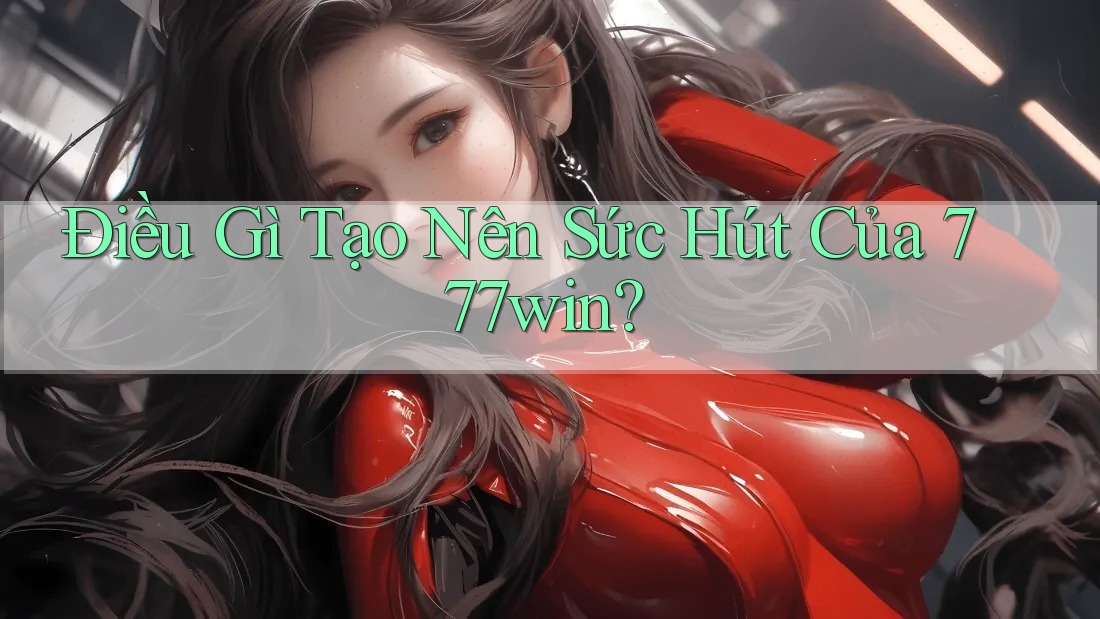 Điều Gì Tạo Nên Sức Hút Của 777win?