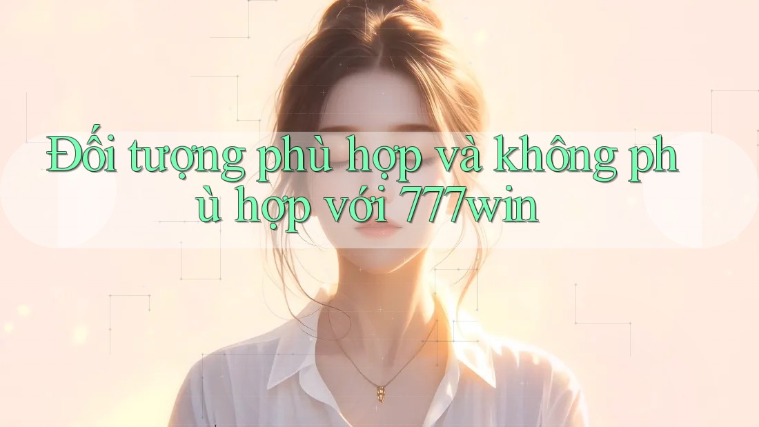 Đối tượng phù hợp và không phù hợp với 777win