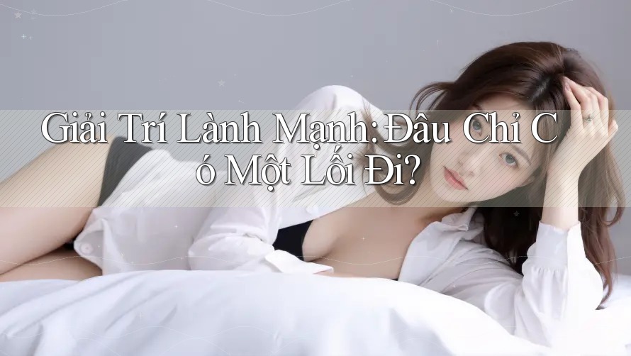Giải Trí Lành Mạnh: Đâu Chỉ Có Một Lối Đi?