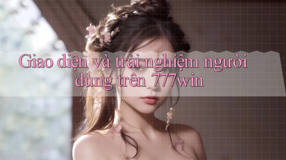 Giao diện và trải nghiệm người dùng trên 777win